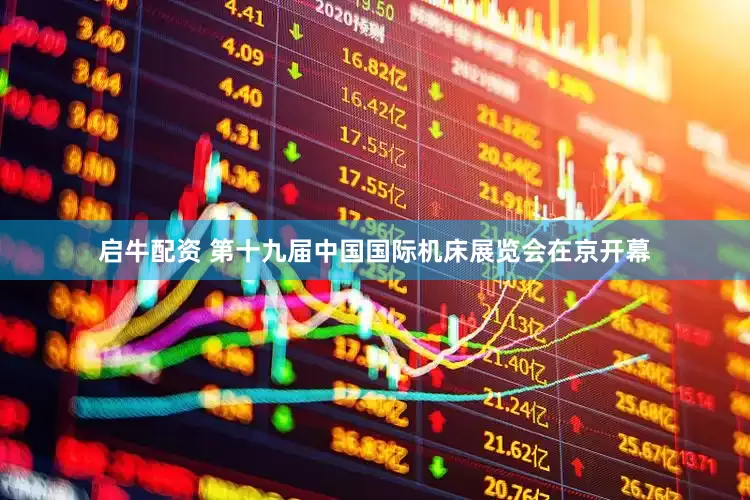 启牛配资 第十九届中国国际机床展览会在京开幕