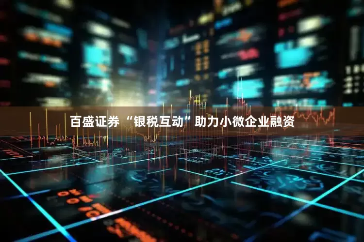 百盛证券 “银税互动”助力小微企业融资