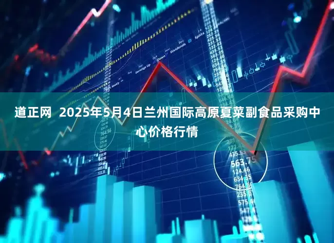 道正网  2025年5月4日兰州国际高原夏菜副食品采购中心价格行情