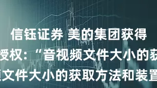 信钰证券 美的集团获得发明专利授权: “音视频文件大小的获取方法和装置”