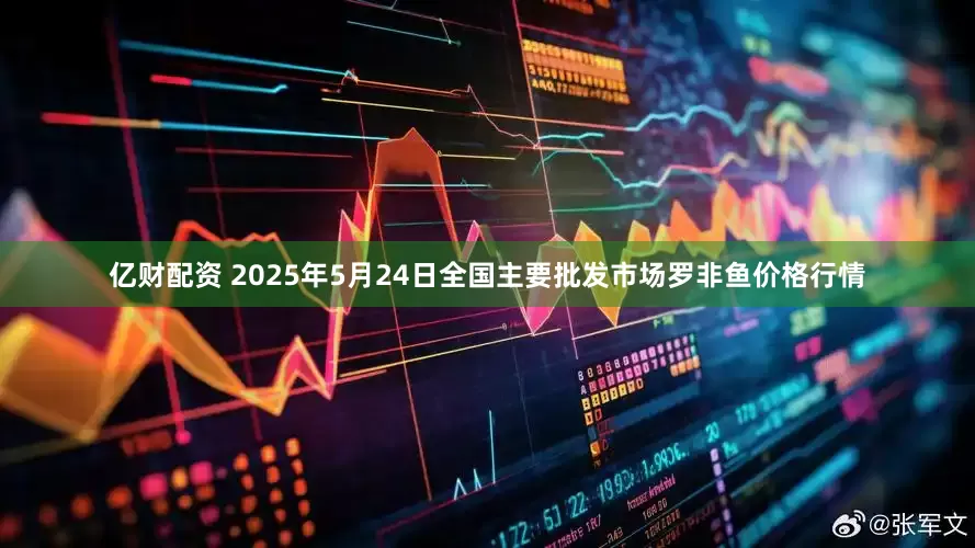 亿财配资 2025年5月24日全国主要批发市场罗非鱼价格行情