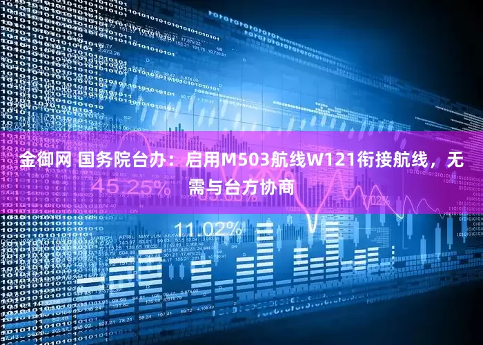金御网 国务院台办：启用M503航线W121衔接航线，无需与台方协商