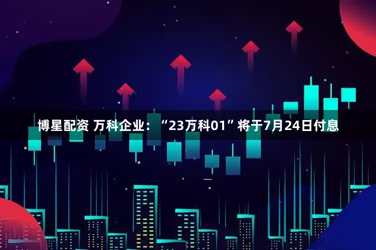 博星配资 万科企业：“23万科01”将于7月24日付息