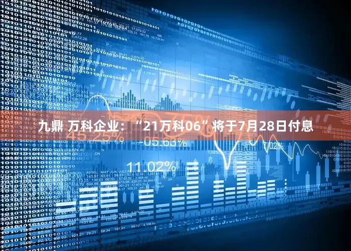 九鼎 万科企业：“21万科06”将于7月28日付息
