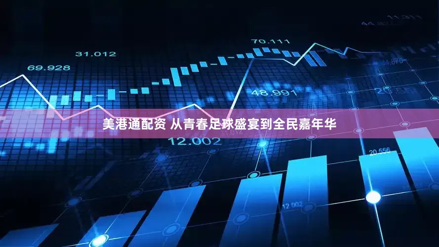 美港通配资 从青春足球盛宴到全民嘉年华