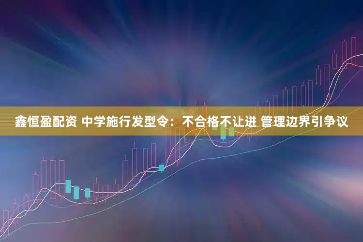 鑫恒盈配资 中学施行发型令：不合格不让进 管理边界引争议